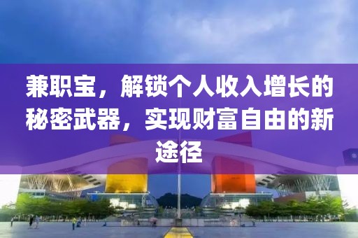 兼职宝，解锁个人收入增长的秘密武器，实现财富自由的新途径