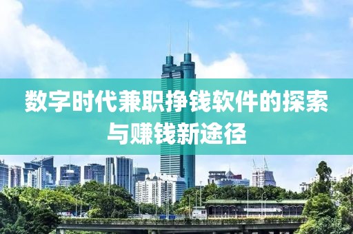 数字时代兼职挣钱软件的探索与赚钱新途径