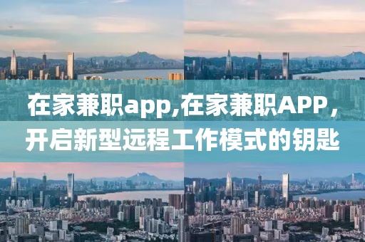 在家兼职app,在家兼职APP，开启新型远程工作模式的钥匙