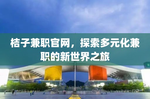 桔子兼职官网，探索多元化兼职的新世界之旅