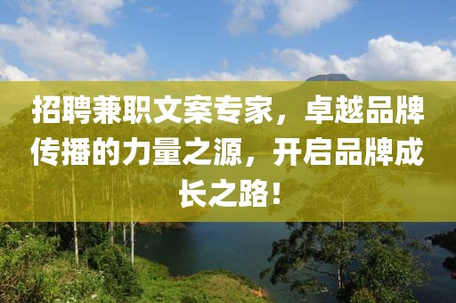 招聘兼职文案专家，卓越品牌传播的力量之源，开启品牌成长之路！