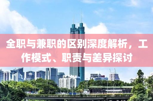 全职与兼职的区别深度解析，工作模式、职责与差异探讨