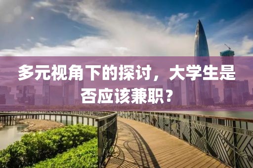 多元视角下的探讨，大学生是否应该兼职？