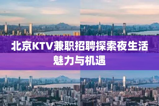 北京KTV兼职招聘探索夜生活魅力与机遇