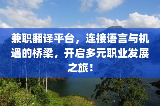 兼职翻译平台，连接语言与机遇的桥梁，开启多元职业发展之旅！