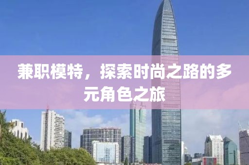 兼职模特，探索时尚之路的多元角色之旅