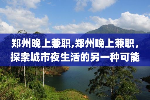 郑州晚上兼职,郑州晚上兼职，探索城市夜生活的另一种可能