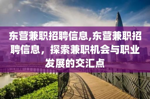 东营兼职招聘信息,东营兼职招聘信息，探索兼职机会与职业发展的交汇点